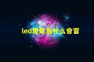 led燈珠為什么會冒煙 led燈珠回收多少一斤